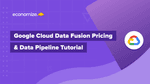 Google Cloud Data Fusion Pricing & Data Pipeline Tutorial