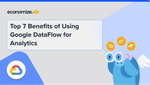 Top 7 Benefits of Using Google DataFlow for Analytics
