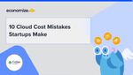 10 Cloud Cost Mistakes Startups Make