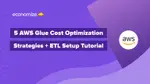5 AWS Glue Cost Optimization Strategies + ETL Setup Tutorial