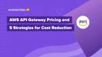 AWS API Gateway Pricing and 5 Strategies for Cost Reduction