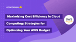 Maximizing Cost Efficiency in Cloud Computing: Strategies for Optimizing Your AWS Budget