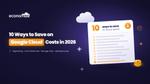 10 Ways to Save on Google Cloud Costs in 2026