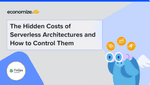 The Hidden Costs of Serverless Architectures and How to Control Them