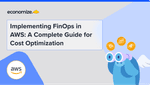 Implementing FinOps in AWS: A Complete Guide for Cost Optimization