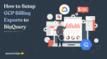 How to Setup GCP Billing Exports to BigQuery