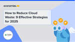 How to Reduce Cloud Waste: 9 Effective Strategies for 2025