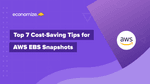 Top 7 Cost-Saving Tips for AWS EBS Snapshots