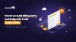How to Use AWS Billing Alerts and Budgets to Avoid Surprise Bills