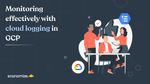 Monitoring effectively with Cloud Logging in GCP