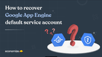 How to recover Google App Engine default service account